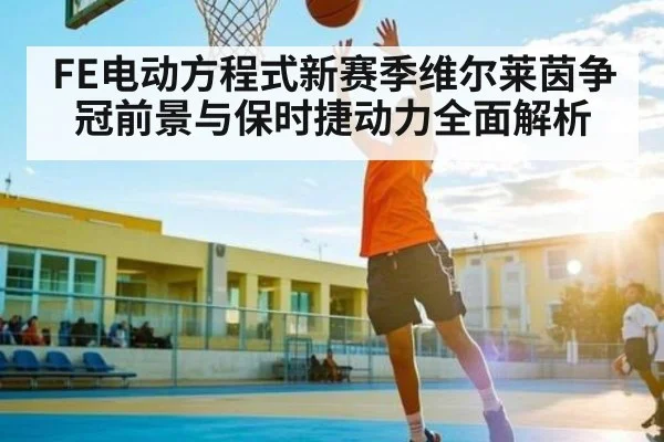 FE电动方程式新赛季维尔莱茵争冠前景与保时捷动力全面解析
